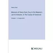 Memoirs of Henry Hunt, Esq; In His Majesty’s Jail At Ilchester, In The County Of Somerset: Volume 1 - in large print
