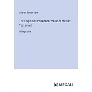 The Origin and Permanent Value of the Old Testament: in large print
