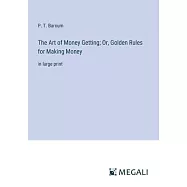 The Art of Money Getting; Or, Golden Rules for Making Money: in large print