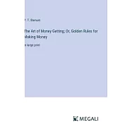 The Art of Money Getting; Or, Golden Rules for Making Money: in large print