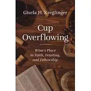 Cup Overflowing: Wine&rsquo;s Story of Faith, Feasting, and Fellowship