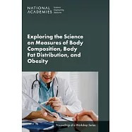 Exploring the Science on Measures of Body Composition, Body Fat Distribution, and Obesity: Proceedings of a Workshop