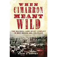 When Cimarron Meant Wild: The Maxwell Land Grant Conflict in New Mexico and Colorado