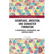Exemplars, Imitation, and Character Formation: A Philosophical, Psychological, and Christian Inquiry