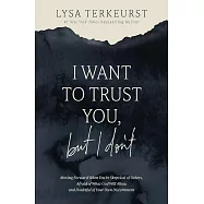 I Want to Trust You, But I Don’t: Moving Forward When You’re Skeptical of Others, Afraid of What God Will Allow, and