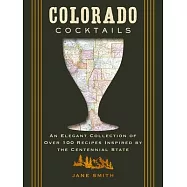 Colorado Cocktails: An Elegant Collection of Over 100 Recipes Inspired by the Centennial State