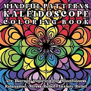 Mindful Patterns Kaleidoscope Coloring Book: Art Therapy Coloring for Mindfulness, Relaxation, Stress Relief, Anxiety