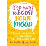 10 Minutes to Boost Your Mood: A Step-By Step Guide for Teens Using CBT and Mindfulness