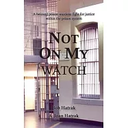 Not On My Watch: A Beloved Prison Wardens 30 Year Fight For Justice In The Prison System
