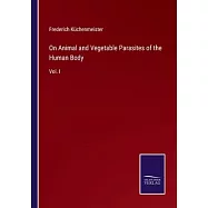 On Animal and Vegetable Parasites of the Human Body: Vol. I