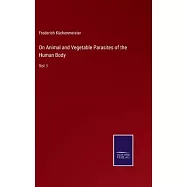 On Animal and Vegetable Parasites of the Human Body: Vol. I