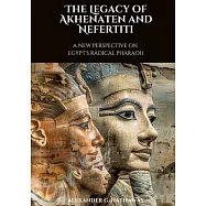 The Legacy of Akhenaten and Nefertiti: A New Perspective on Egypt&rsquo;s Radical Pharaoh