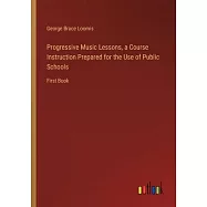 Progressive Music Lessons, a Course Instruction Prepared for the Use of Public Schools: First Book