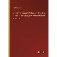 My Story of Samoan Methodism. Or, A Brief History of the Wesleyan Methodist Mission in Samoa
