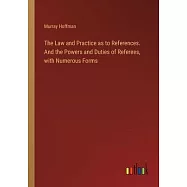 The Law and Practice as to References. And the Powers and Duties of Referees, with Numerous Forms