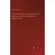 The Law and Practice as to References. And the Powers and Duties of Referees, with Numerous Forms