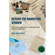 Beyond the Dormitory Window: A Boy&rsquo;s Life and Love at Low Bentham: a Diary Narrative