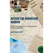 Beyond the Dormitory Window: A Boy&rsquo;s Life and Love at Low Bentham: a Diary Narrative
