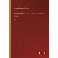 A Cyclopædia of Costume or Dictionary of Dress: Vol. 1
