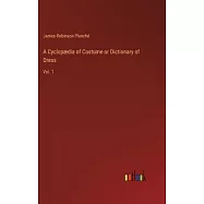 A Cyclopædia of Costume or Dictionary of Dress: Vol. 1