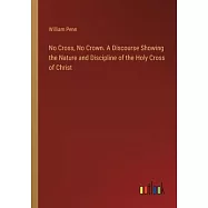No Cross, No Crown. A Discourse Showing the Nature and Discipline of the Holy Cross of Christ