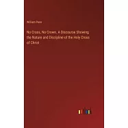 No Cross, No Crown. A Discourse Showing the Nature and Discipline of the Holy Cross of Christ