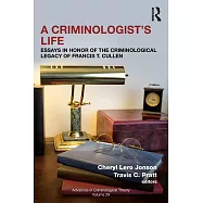 A Criminologist&rsquo;s Life: Essays in Honor of the Criminological Legacy of Francis T. Cullen
