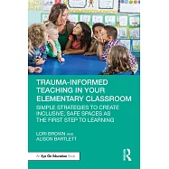 Trauma-Informed Teaching in Your Elementary Classroom: Simple Strategies to Create Inclusive, Safe Spaces as the First Step to Learning