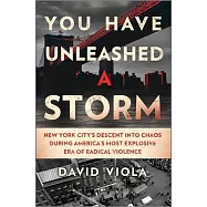 You Have Unleashed a Storm: New York City’s Descent Into Chaos During America’s Most Explosive Era of Radical Violence