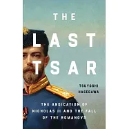 The Last Tsar: The Abdication of Nicholas II and the Fall of the Romanovs