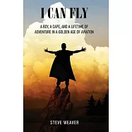 I Can Fly: A Boy, a Cape, and a Lifetime of Adventure in a Golden Age of Aviation