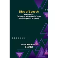 Slips of Speech: a Helpful Book for Everyone Who Aspires to Correct the Everyday Errors of Speaking