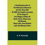 A Thrilling Narrative of the Minnesota Massacre and the Sioux War of 1862-63 Graphic Accounts of the Siege of Fort