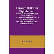Through Hell with Hiprah Hunt A Series of Pictures and Notes of Travel Illustrating the Adventures of a Modern Dante in