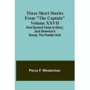 Three short stories from "The Captain" volume XXVII How Dymock Came to Derry; Jack Devereux&rsquo;s Scoop; The Powder Hulk