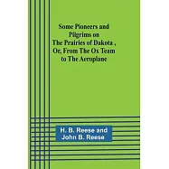 Some Pioneers and Pilgrims on the Prairies of Dakota, Or, From the Ox Team to the Aeroplane