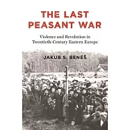 The Last Peasant War: Violence and Revolution in East Central Europe, 1917-1945