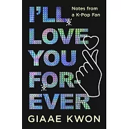 I&rsquo;ll Love You Forever: Notes from a K-Pop Fan