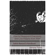 How to Disappoint Everybody and Live Happily Ever After: Selfish Bastard&rsquo;s Handbook