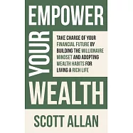 Empower Your Wealth: Take Charge of Your Financial Future by Building the Millionaire Mindset and Adopting Wealth