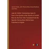 Juán de Valdés’ Commentary Upon St. Paul’s First Epistle to the Church at Corinth: Now for the First Time Translated