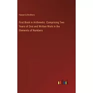 First Book in Arithmetic. Comprising Two Years of Oral and Written Work in the Elements of Numbers