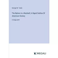 The Nation in a Nutshell; A Rapid Outline Of American History: in large print