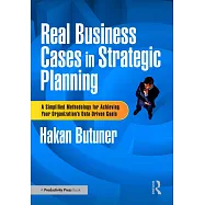 Real Business Cases in Strategic Planning: A Simplified Methodology for Achieving Your Organization&rsquo;s Data-Driven Goals