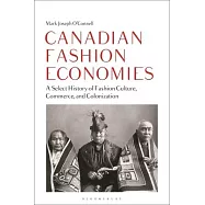 Canadian Fashion Economies: A Select History of Fashion Culture, Commerce, and Colonization