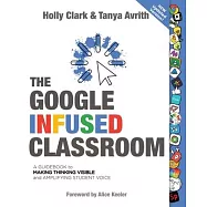 The Google Infused Classroom: A Guidebook to Making Thinking Visible and Amplifying Student Voice
