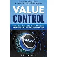 Value Control: Selling Your Business for the Best Price and Terms Using the Controlled Auction Process