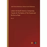 Letters On South America: Comprising Travels On The Banks of The Paran&aacute; and Rio De La Plata: Vol. II