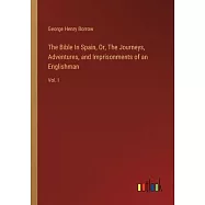 The Bible In Spain, Or, The Journeys, Adventures, and Imprisonments of an Englishman: Vol. I