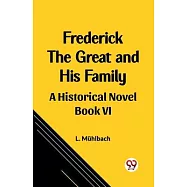 Frederick the Great and His Family A Historical Novel Book VI